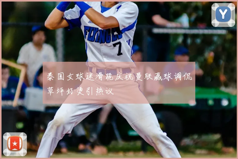 泰国女球迷滑跪庆祝曼联赢球调侃草坪好烫引热议