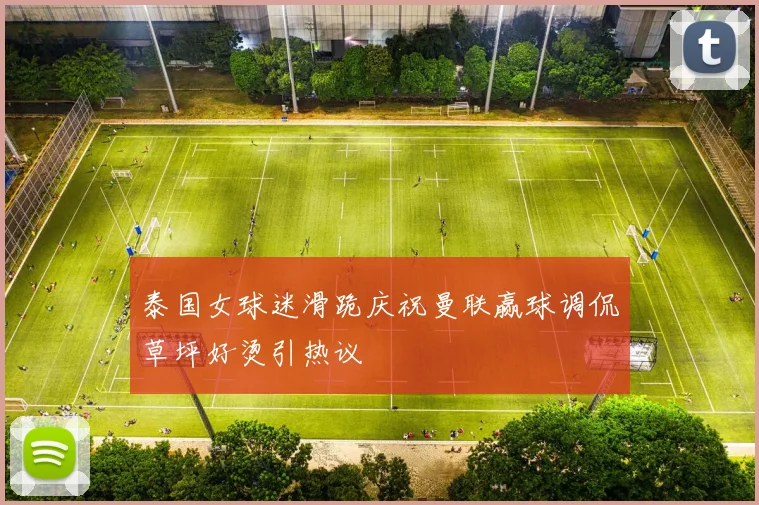 泰国女球迷滑跪庆祝曼联赢球调侃草坪好烫引热议