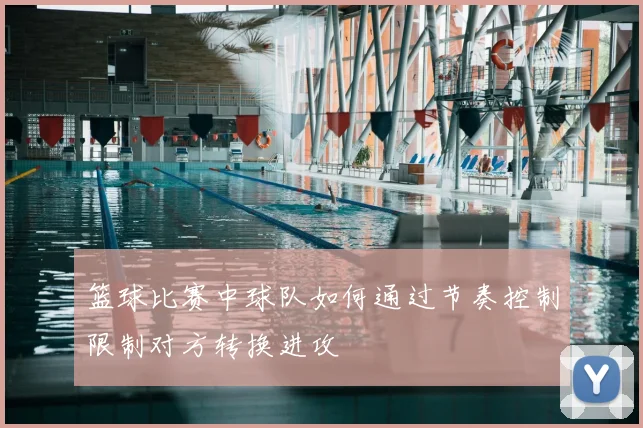 篮球比赛中球队如何通过节奏控制限制对方转换进攻