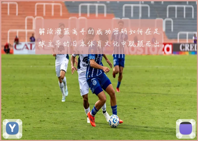 解读灌篮高手的成功密码如何在足球主导的日本体育文化中脱颖而出