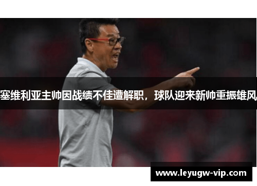 塞维利亚主帅因战绩不佳遭解职，球队迎来新帅重振雄风