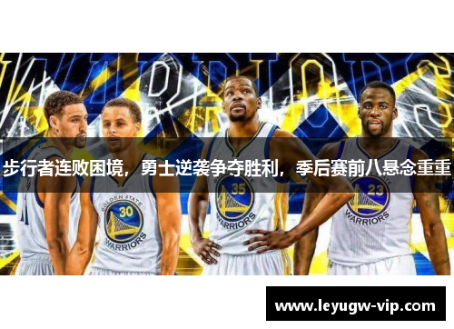 步行者连败困境，勇士逆袭争夺胜利，季后赛前八悬念重重