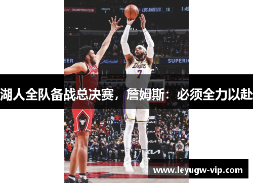 湖人全队备战总决赛，詹姆斯：必须全力以赴