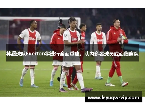 英超球队Everton将进行全面重建，队内多名球员或面临离队
