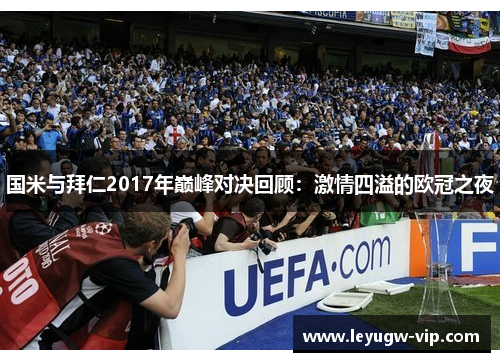 国米与拜仁2017年巅峰对决回顾：激情四溢的欧冠之夜